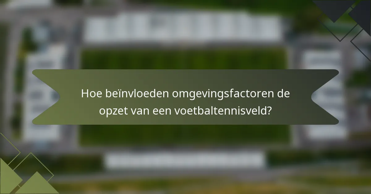 Hoe beïnvloeden omgevingsfactoren de opzet van een voetbaltennisveld?