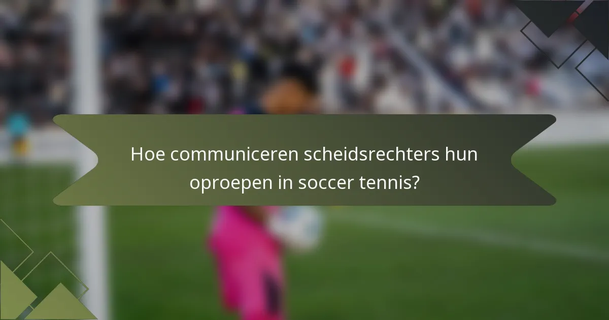 Hoe communiceren scheidsrechters hun oproepen in soccer tennis?