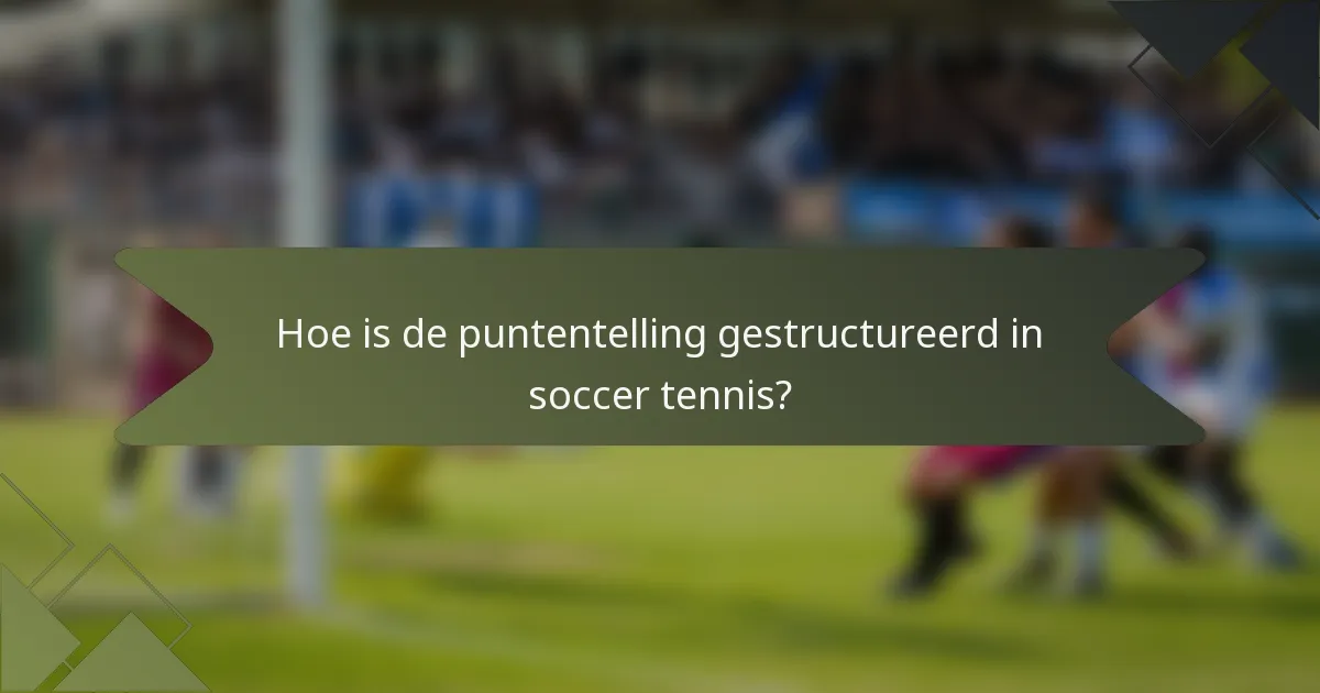 Hoe is de puntentelling gestructureerd in soccer tennis?