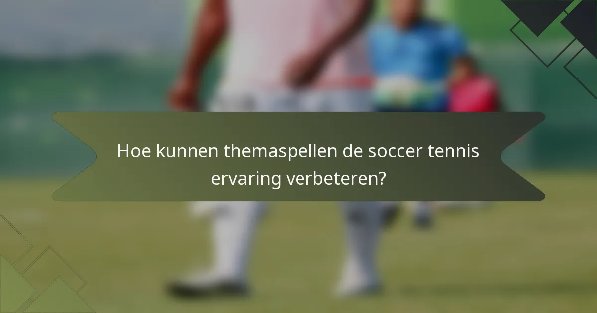 Hoe kunnen themaspellen de soccer tennis ervaring verbeteren?
