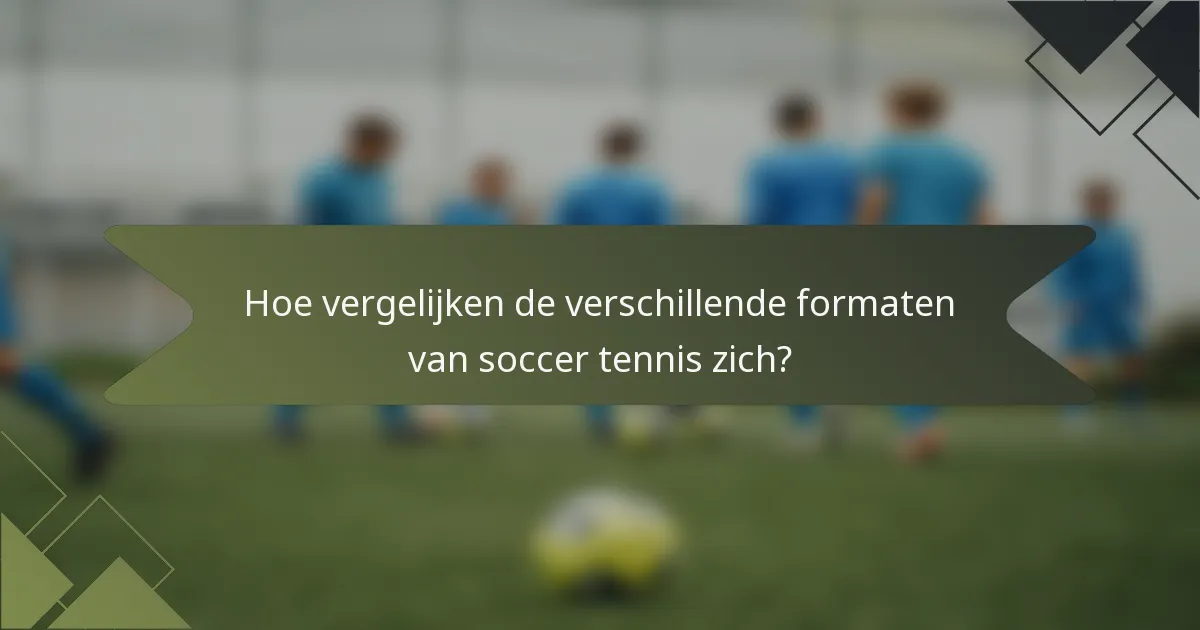 Hoe vergelijken de verschillende formaten van soccer tennis zich?