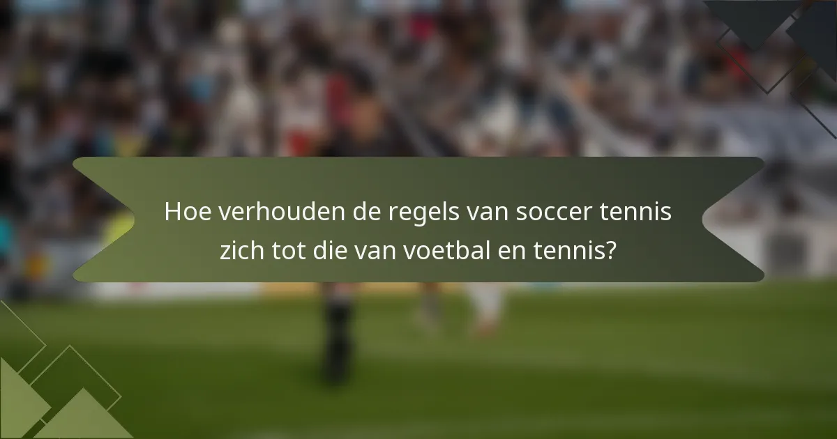 Hoe verhouden de regels van soccer tennis zich tot die van voetbal en tennis?