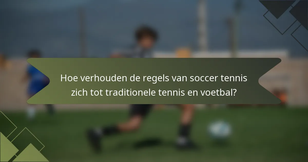 Hoe verhouden de regels van soccer tennis zich tot traditionele tennis en voetbal?