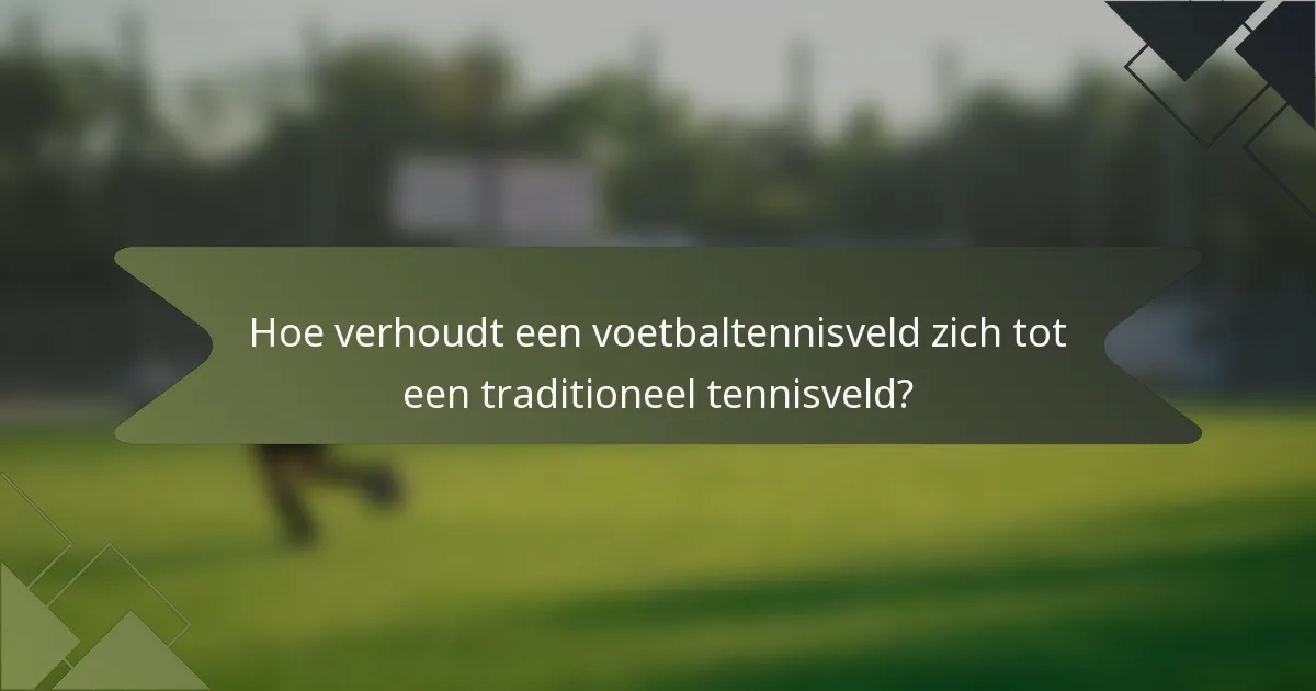 Hoe verhoudt een voetbaltennisveld zich tot een traditioneel tennisveld?