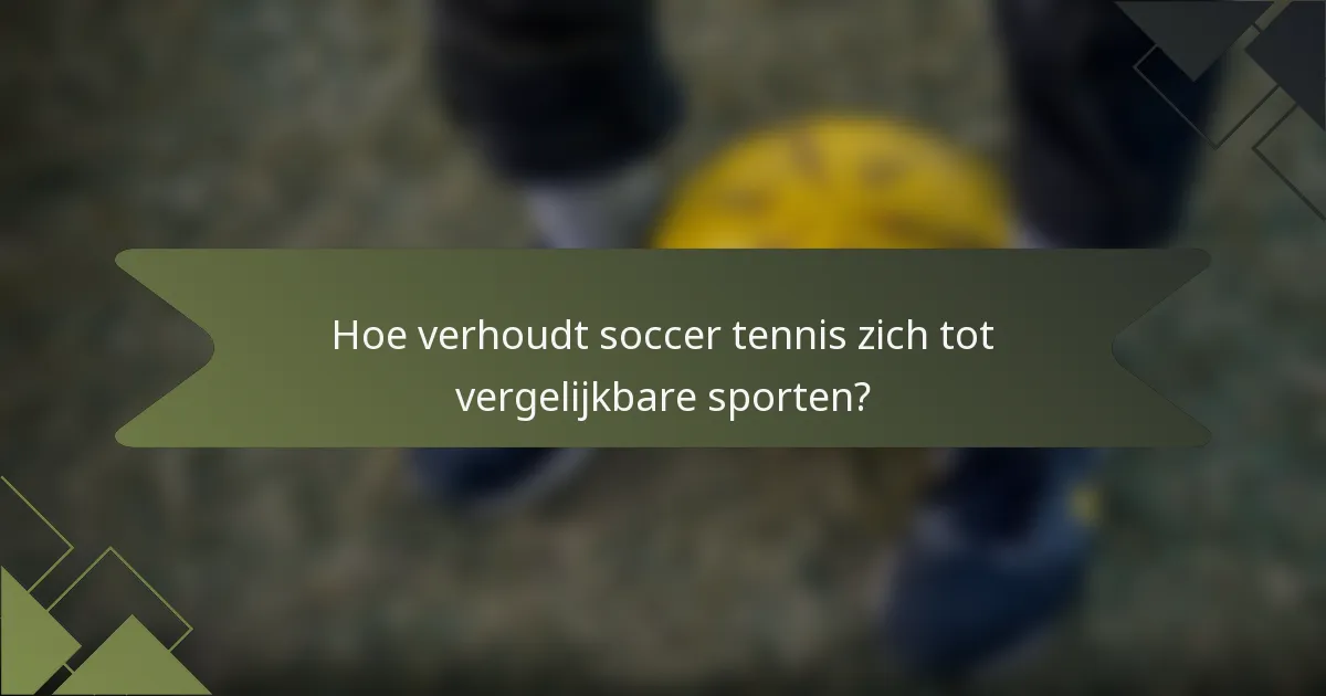 Hoe verhoudt soccer tennis zich tot vergelijkbare sporten?