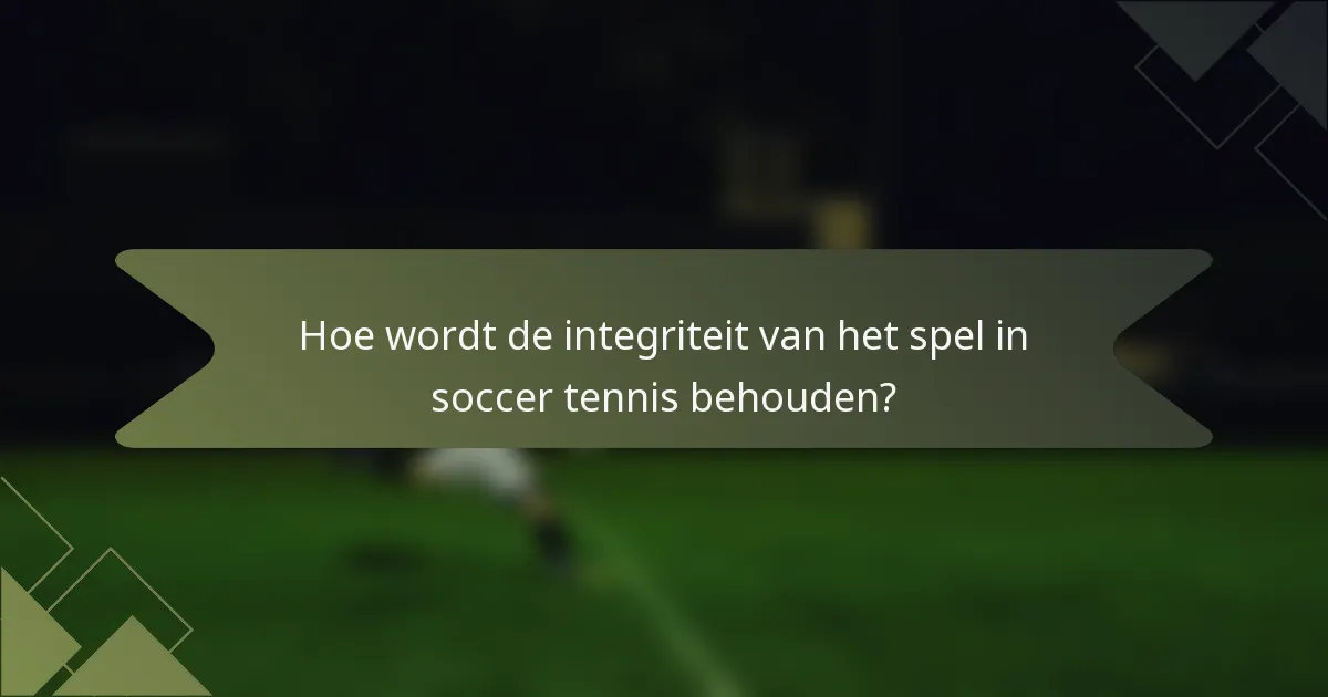 Hoe wordt de integriteit van het spel in soccer tennis behouden?