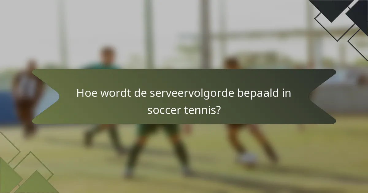 Hoe wordt de serveervolgorde bepaald in soccer tennis?