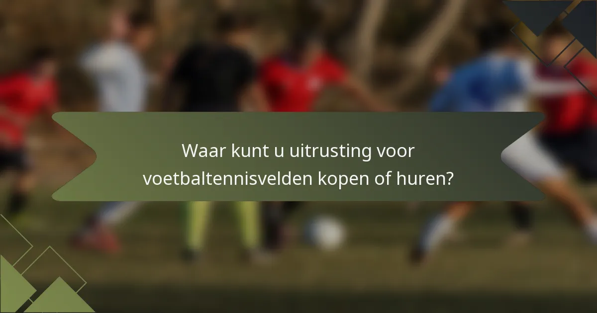 Waar kunt u uitrusting voor voetbaltennisvelden kopen of huren?