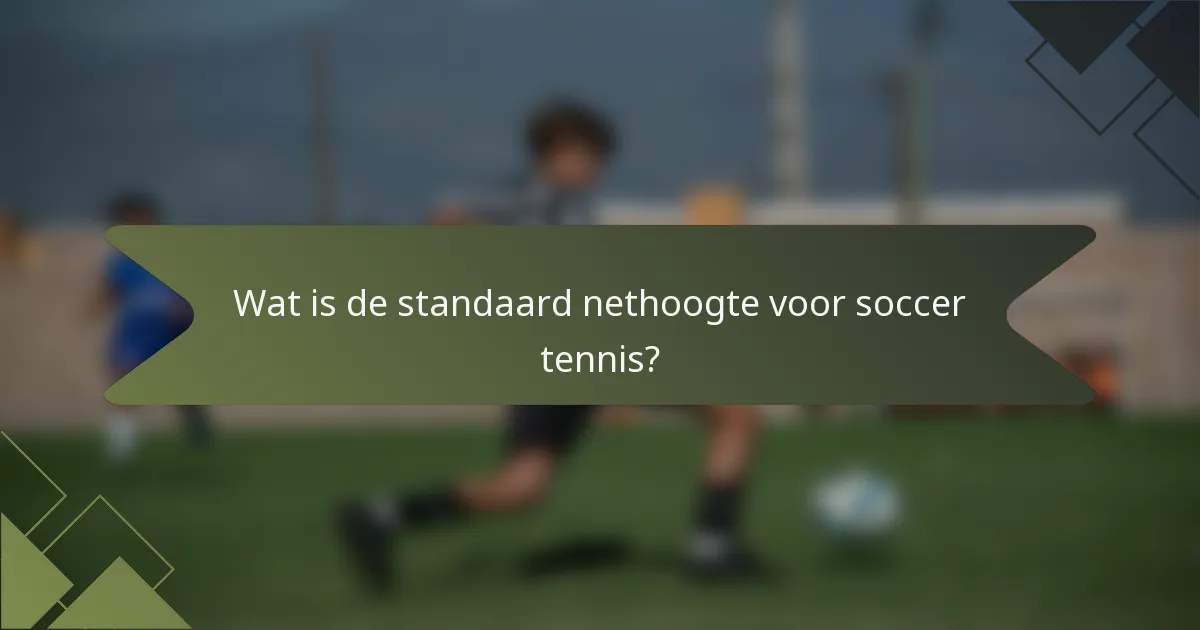 Wat is de standaard nethoogte voor soccer tennis?