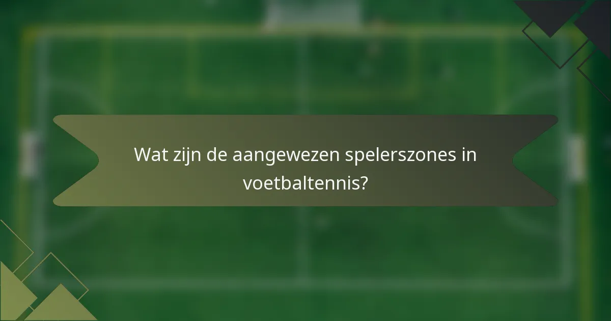 Wat zijn de aangewezen spelerszones in voetbaltennis?