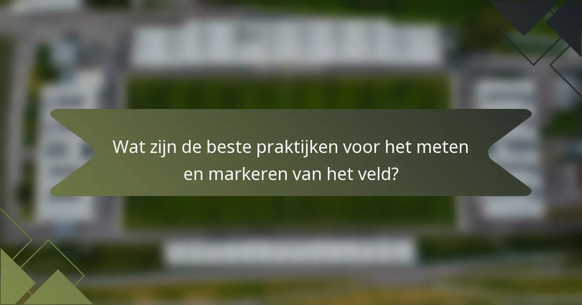 Wat zijn de beste praktijken voor het meten en markeren van het veld?