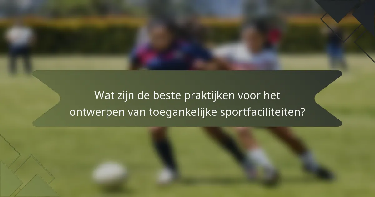 Wat zijn de beste praktijken voor het ontwerpen van toegankelijke sportfaciliteiten?