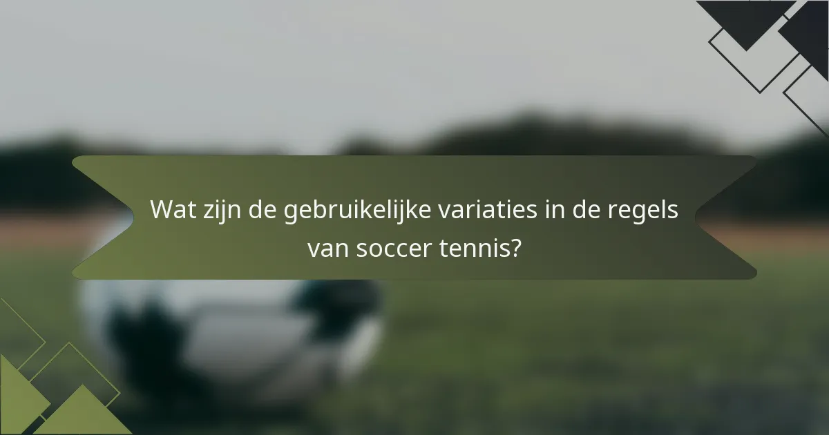 Wat zijn de gebruikelijke variaties in de regels van soccer tennis?