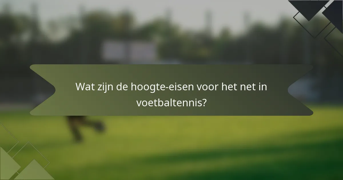 Wat zijn de hoogte-eisen voor het net in voetbaltennis?