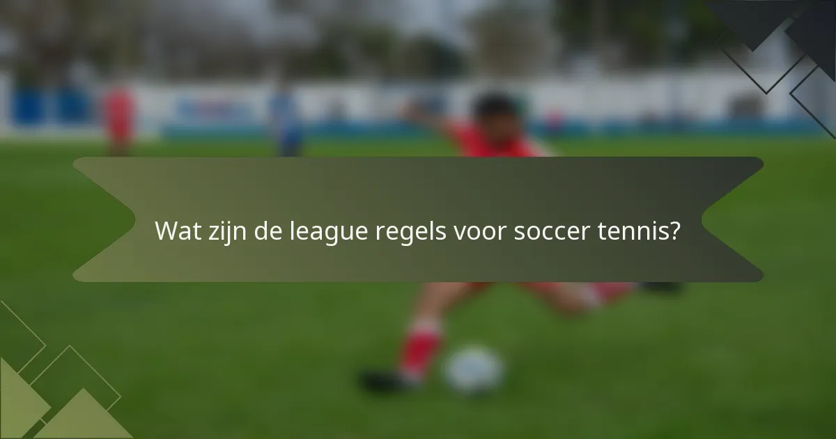 Wat zijn de league regels voor soccer tennis?