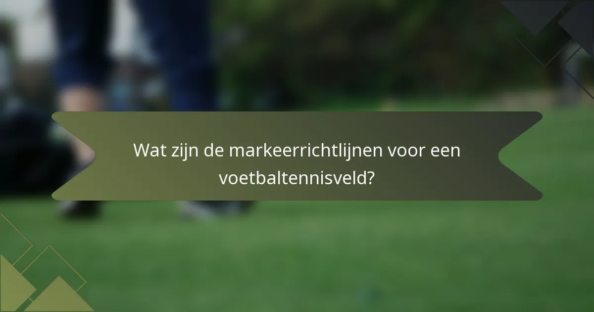 Wat zijn de markeerrichtlijnen voor een voetbaltennisveld?