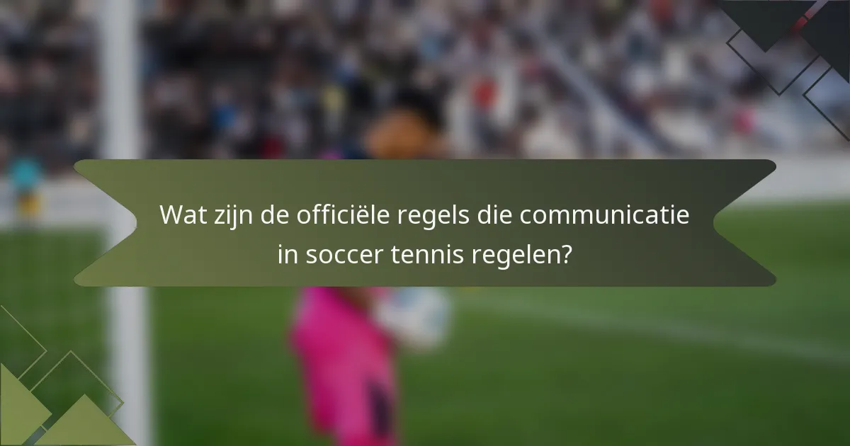 Wat zijn de officiële regels die communicatie in soccer tennis regelen?