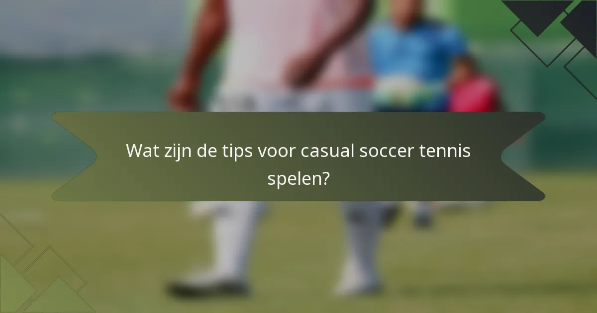 Wat zijn de tips voor casual soccer tennis spelen?