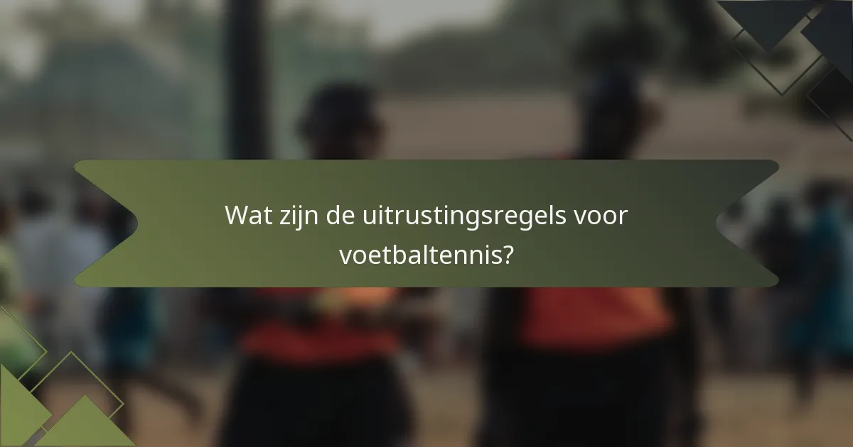 Wat zijn de uitrustingsregels voor voetbaltennis?