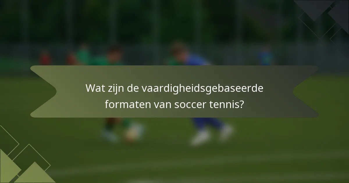 Wat zijn de vaardigheidsgebaseerde formaten van soccer tennis?