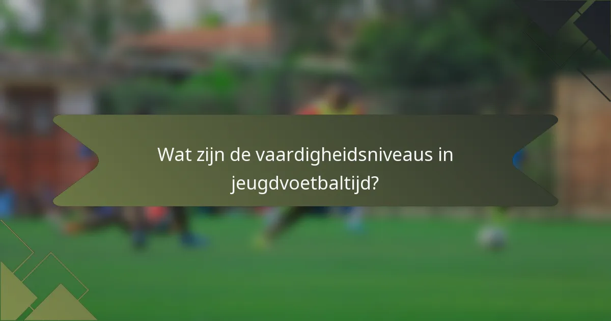 Wat zijn de vaardigheidsniveaus in jeugdvoetbaltijd?