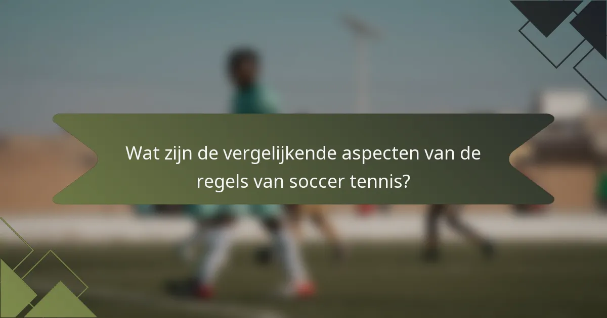 Wat zijn de vergelijkende aspecten van de regels van soccer tennis?