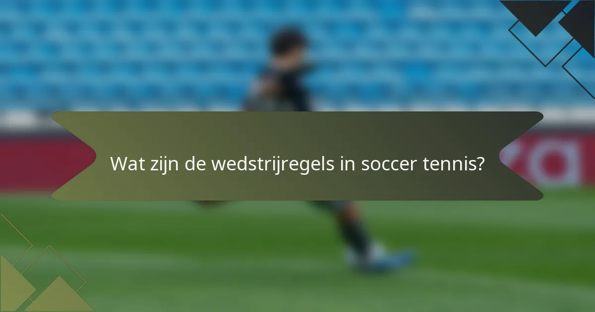 Wat zijn de wedstrijregels in soccer tennis?