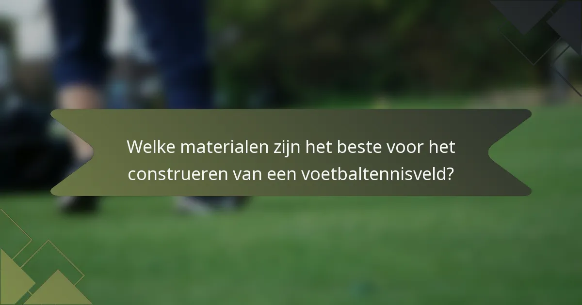 Welke materialen zijn het beste voor het construeren van een voetbaltennisveld?