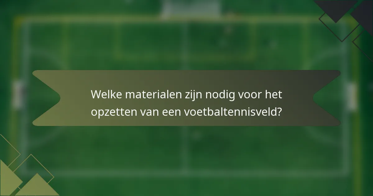 Welke materialen zijn nodig voor het opzetten van een voetbaltennisveld?