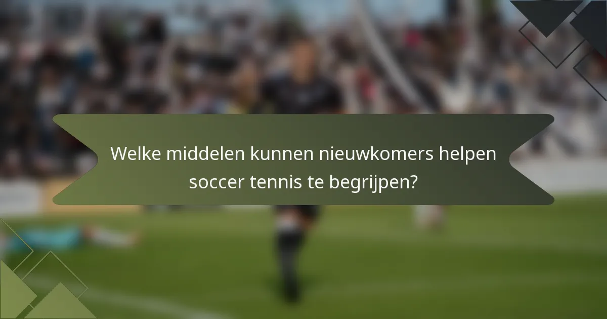 Welke middelen kunnen nieuwkomers helpen soccer tennis te begrijpen?