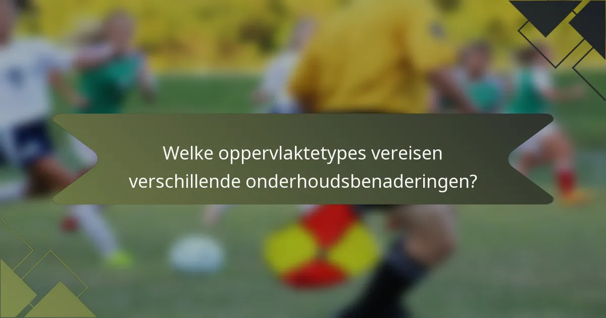 Welke oppervlaktetypes vereisen verschillende onderhoudsbenaderingen?