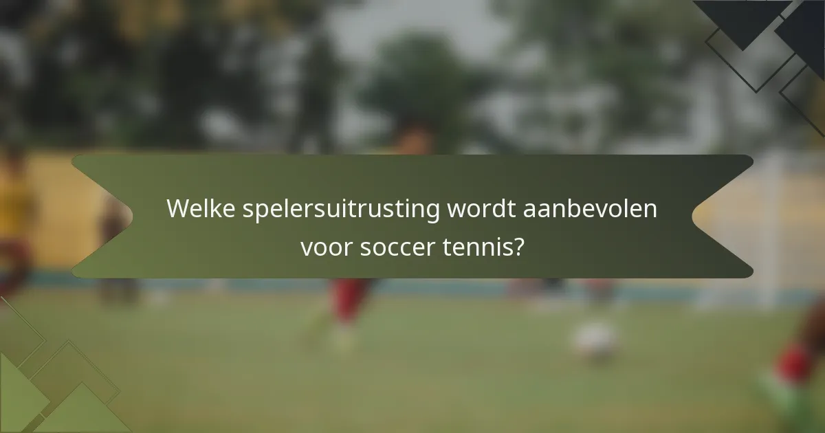 Welke spelersuitrusting wordt aanbevolen voor soccer tennis?