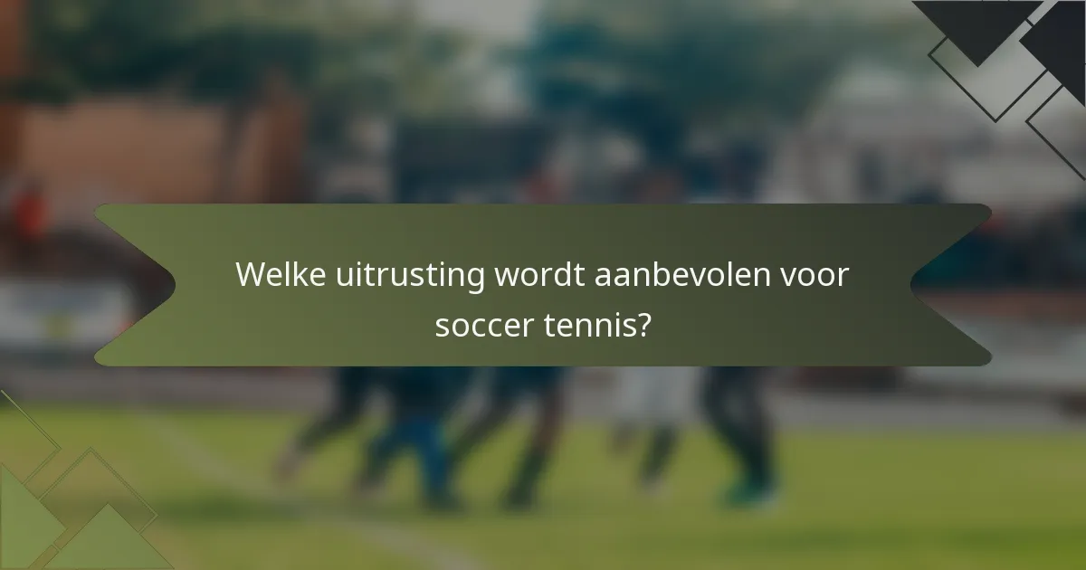 Welke uitrusting wordt aanbevolen voor soccer tennis?
