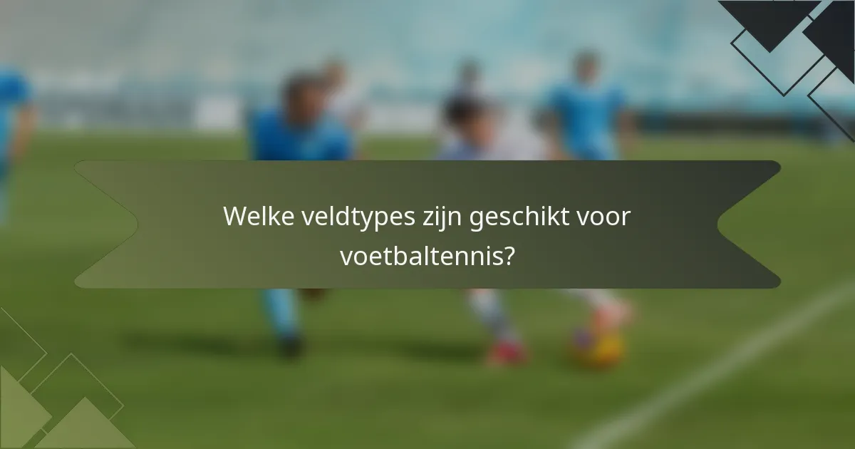Welke veldtypes zijn geschikt voor voetbaltennis?